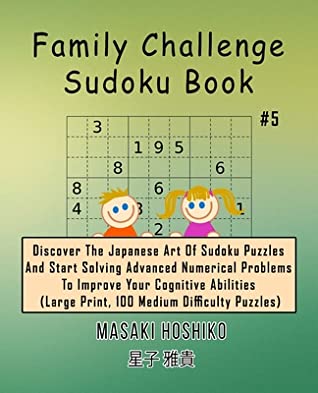 Full Download Family Challenge Sudoku Book #5: Discover The Japanese Art Of Sudoku Puzzles And Start Solving Advanced Numerical Problems To Improve Your Cognitive Abilities (Large Print, 100 Medium Difficulty Puzzles) - Masaki Hoshiko | ePub