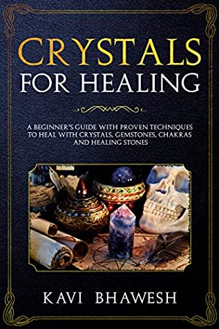 Full Download Crystals for healing: A beginner’s guide with proven techniques to heal with crystals, Gemstones, chakras and Healing Stones - Kavi Bhawesh file in PDF