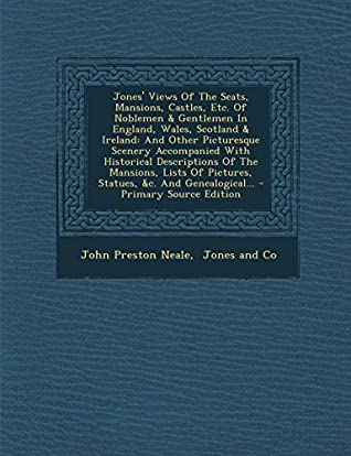 Full Download Jones' Views Of The Seats, Mansions, Castles, Etc. Of Noblemen & Gentlemen In England, Wales, Scotland & Ireland: And Other Picturesque Scenery  Of Pictures, Statues, &c. And Genealogical - John Preston Neale | PDF